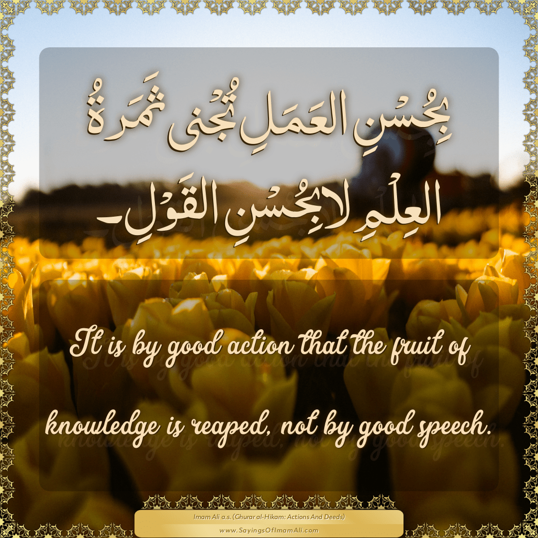 It is by good action that the fruit of knowledge is reaped, not by good...